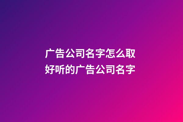 广告公司名字怎么取 好听的广告公司名字-第1张-公司起名-玄机派